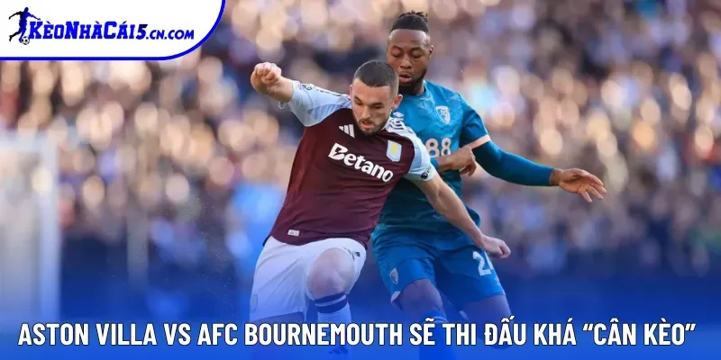 Aston Villa vs AFC Bournemouth sẽ thi đấu khá “cân kèo” Aston Villa vs AFC Bournemouth sẽ thi đấu khá “cân kèo”