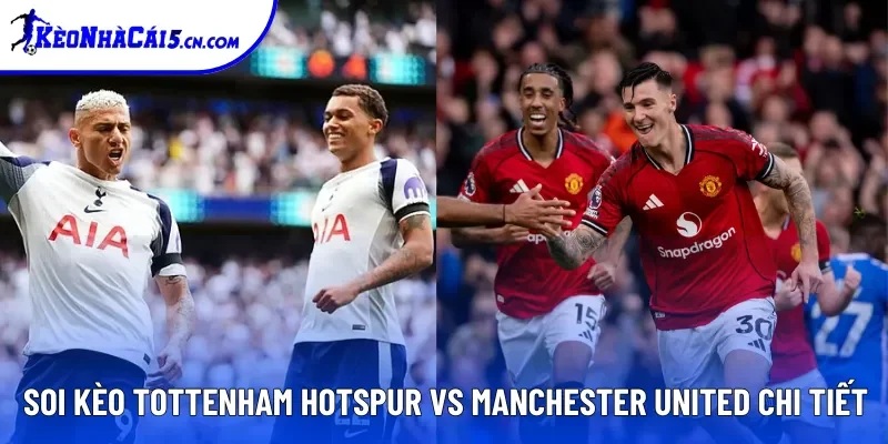 Soi kèo Tottenham Hotspur vs Manchester United chi tiết Soi kèo Tottenham Hotspur vs Manchester United chi tiết