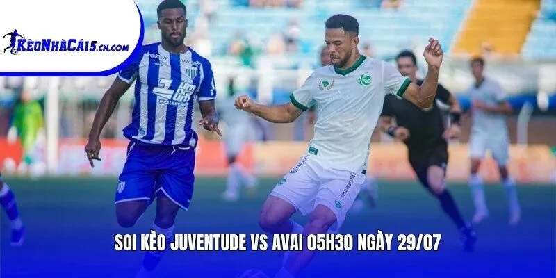 Soi kèo Juventude vs Avai | 05h30 ngày 29/07